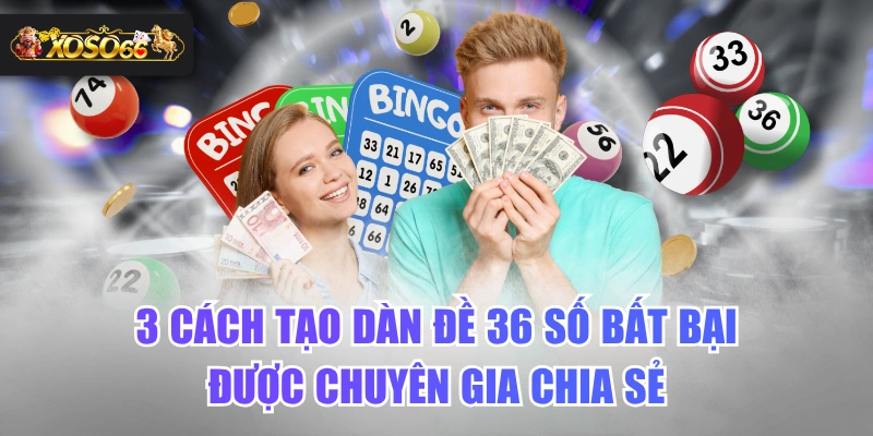 3 Cách Tạo Dàn Đề 36 Số Bất Bại Được Chuyên Gia Chia Sẻ