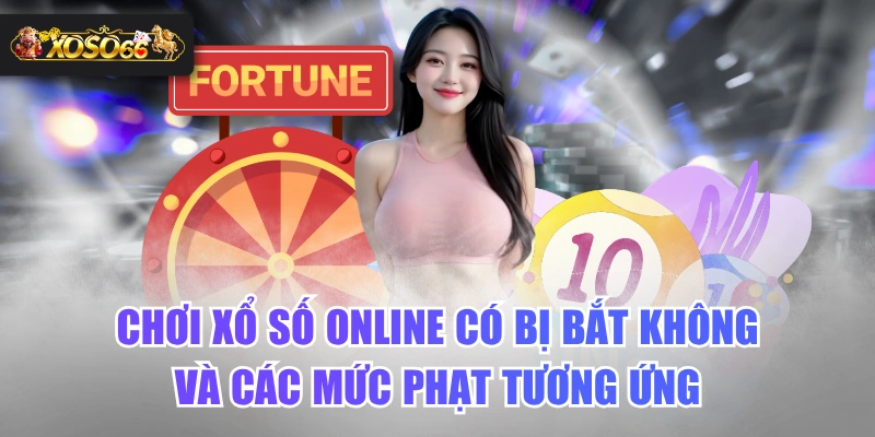 Chơi Xổ Số Online Có Bị Bắt Không Và Các Mức Phạt Tương Ứng