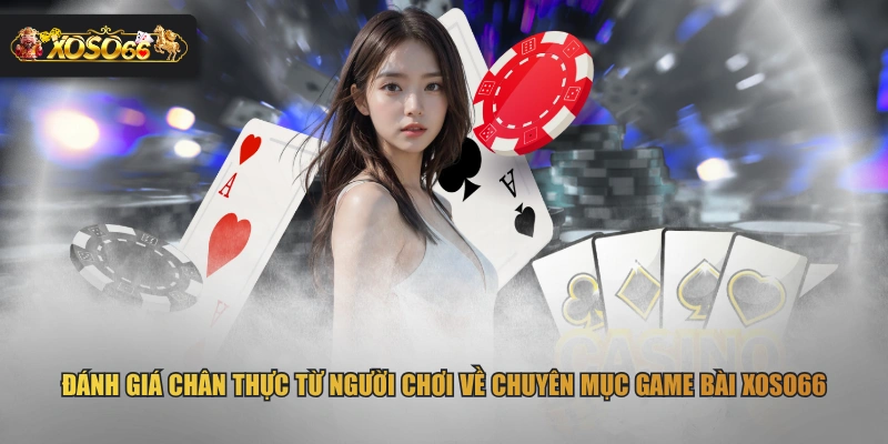 Đánh giá chân thực từ người chơi về chuyên mục game bài XOSO66