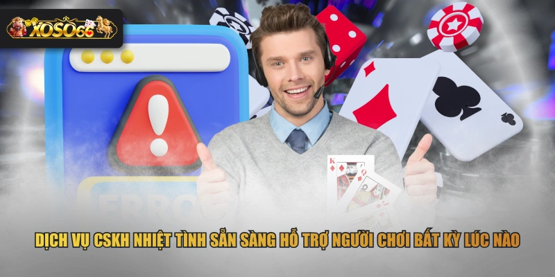 Dịch vụ CSKH nhiệt tình sẵn sàng hỗ trợ người chơi bất kỳ lúc nào