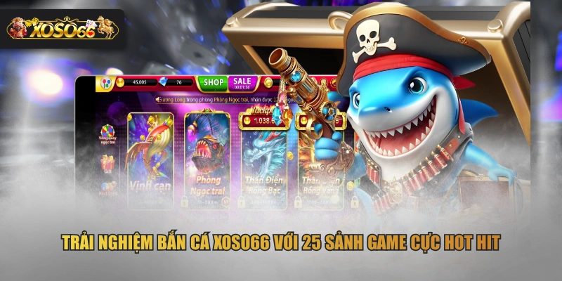 Trải nghiệm bắn cá XOSO66 với 25 sảnh game cực hot hit